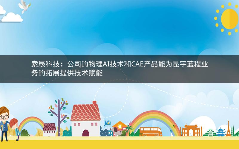 索辰科技：公司的物理AI技术和CAE产品能为昆宇蓝程业务的拓展提供技术赋能