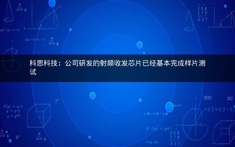 科思科技：公司研发的射频收发芯片已经基本完成样片测试