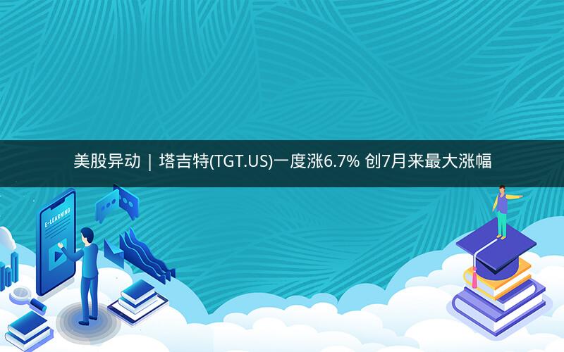 美股异动 | 塔吉特(TGT.US)一度涨6.7% 创7月来最大涨幅