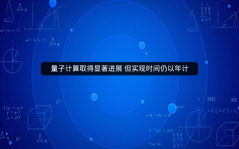 量子计算取得显著进展 但实现时间仍以年计