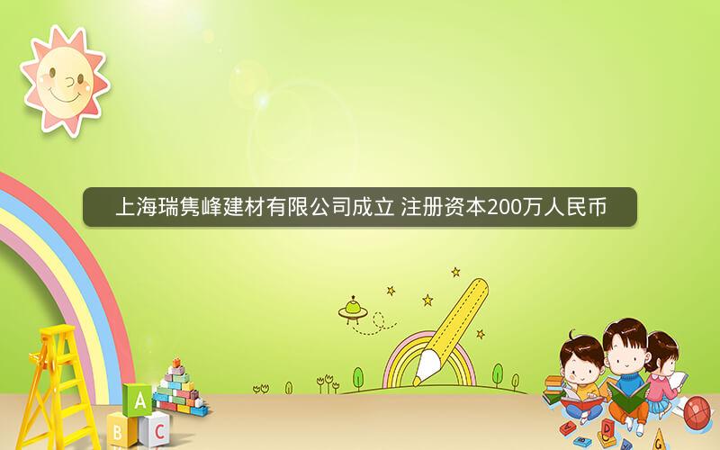 上海瑞隽峰建材有限公司成立 注册资本200万人民币