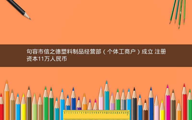 句容市信之德塑料制品经营部（个体工商户）成立 注册资本11万人民币