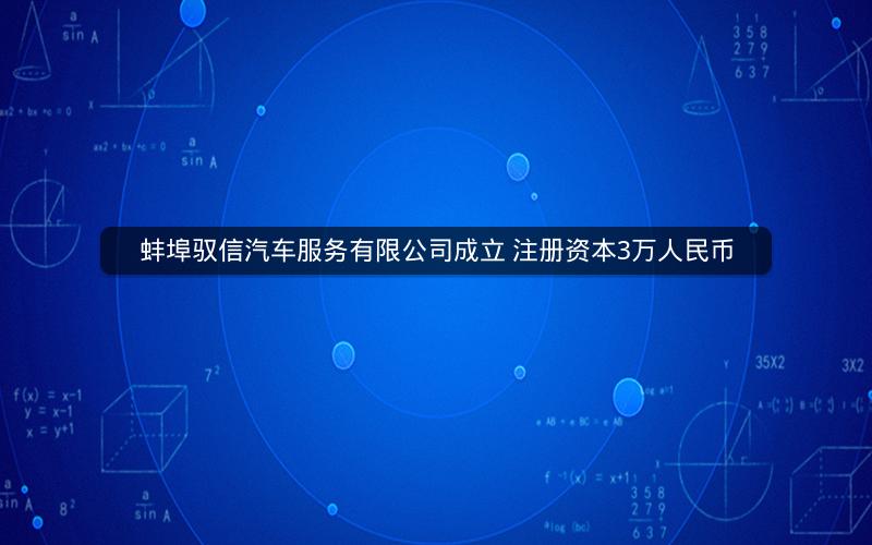 蚌埠驭信汽车服务有限公司成立 注册资本3万人民币