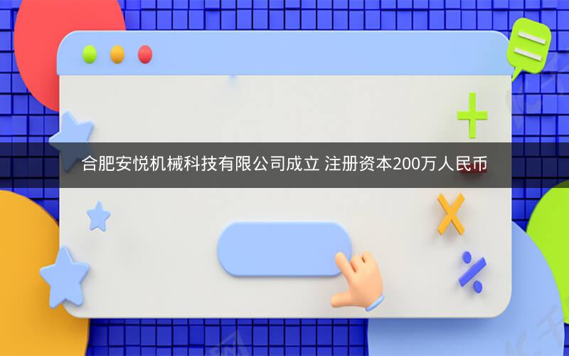 合肥安悦机械科技有限公司成立 注册资本200万人民币