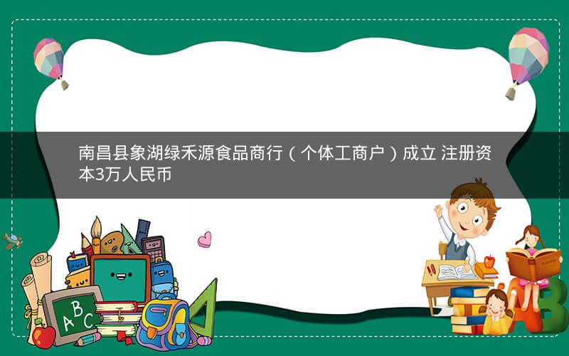 南昌县象湖绿禾源食品商行（个体工商户）成立 注册资本3万人民币