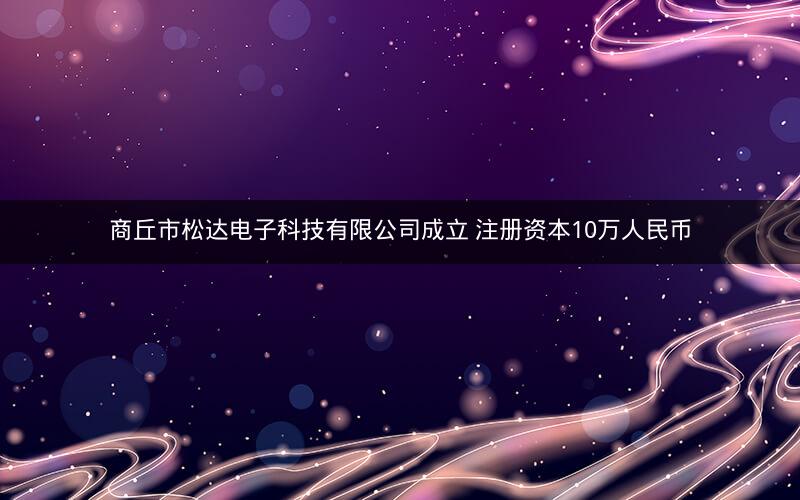 商丘市松达电子科技有限公司成立 注册资本10万人民币