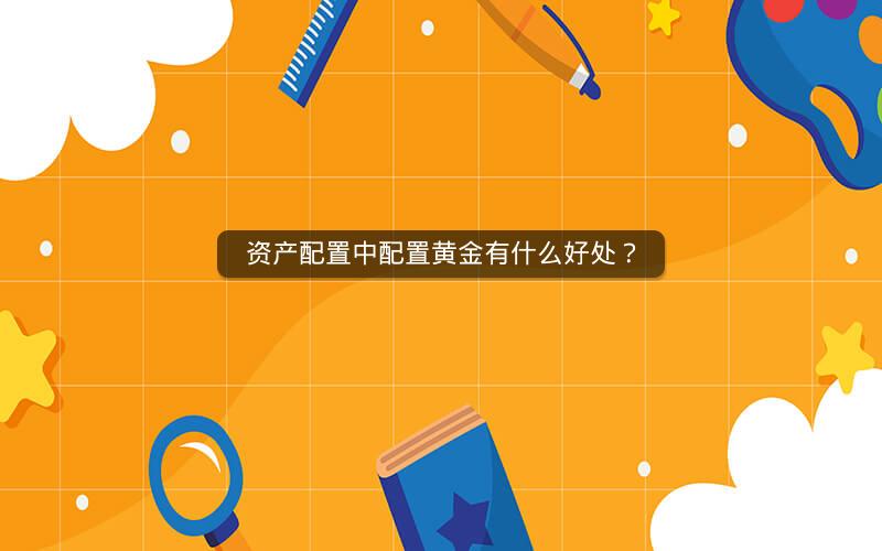 资产配置中配置黄金有什么好处？