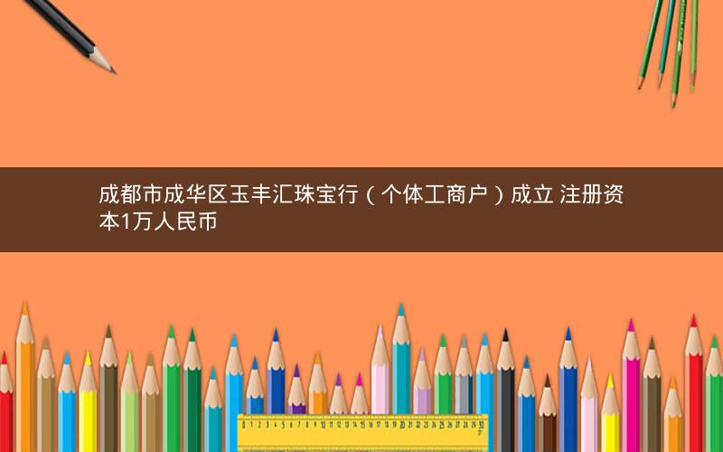 成都市成华区玉丰汇珠宝行（个体工商户）成立 注册资本1万人民币