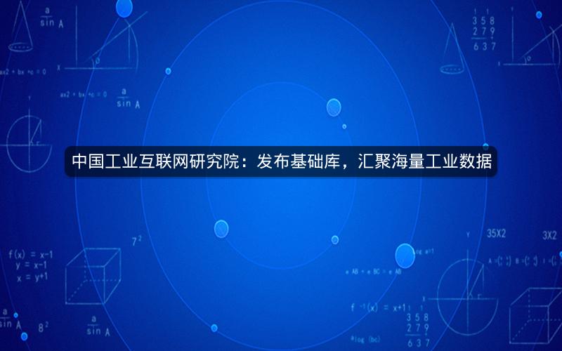 中国工业互联网研究院：发布基础库，汇聚海量工业数据