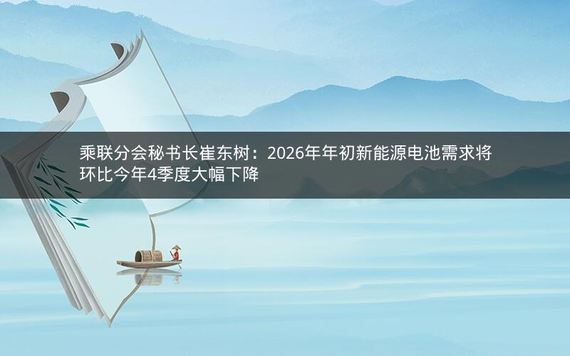乘联分会秘书长崔东树：2026年年初新能源电池需求将环比今年4季度大幅下降