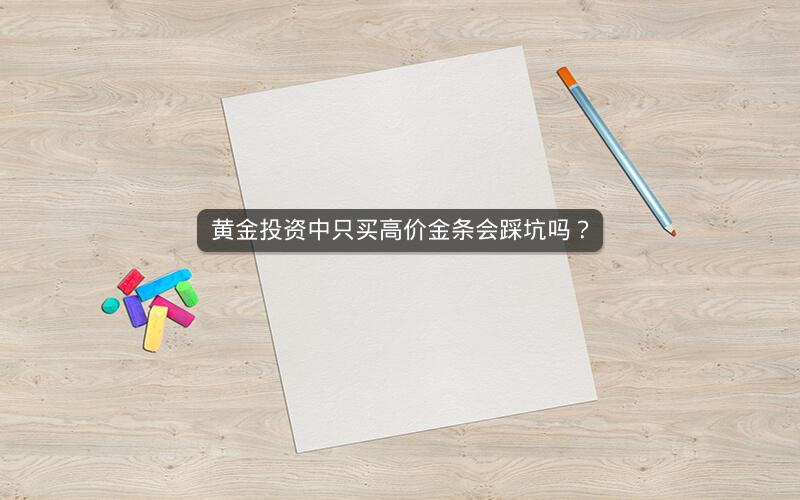 黄金投资中只买高价金条会踩坑吗？