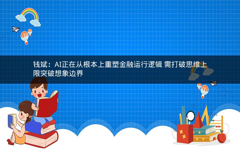 钱斌：AI正在从根本上重塑金融运行逻辑 需打破思维上限突破想象边界
