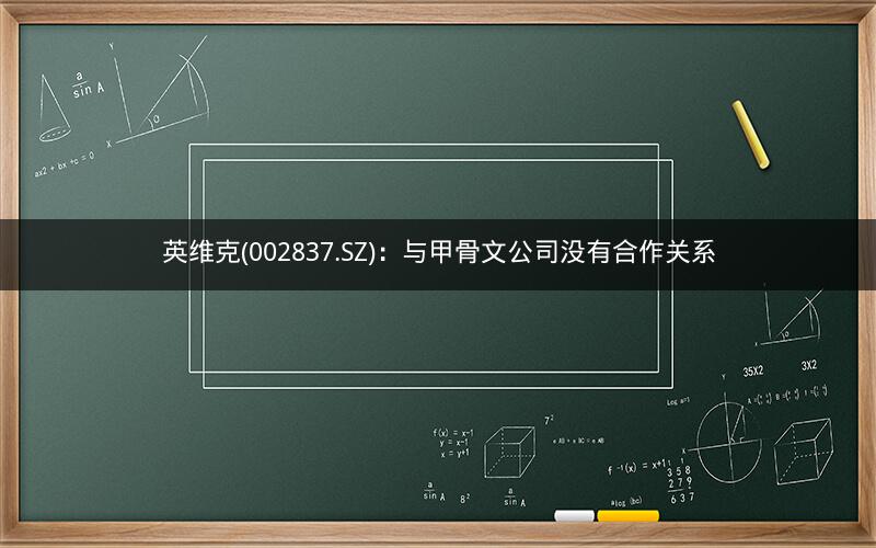 英维克(002837.SZ)：与甲骨文公司没有合作关系