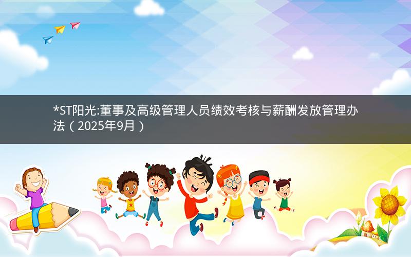 *ST阳光:董事及高级管理人员绩效考核与薪酬发放管理办法（2025年9月）