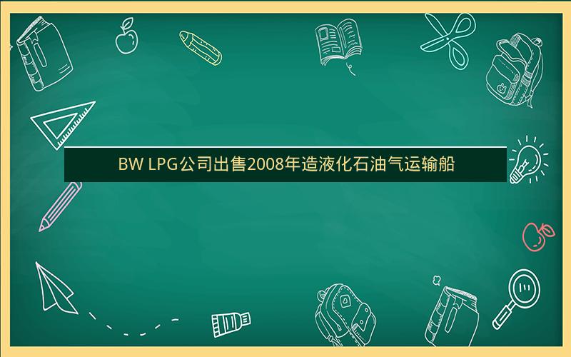 BW LPG公司出售2008年造液化石油气运输船