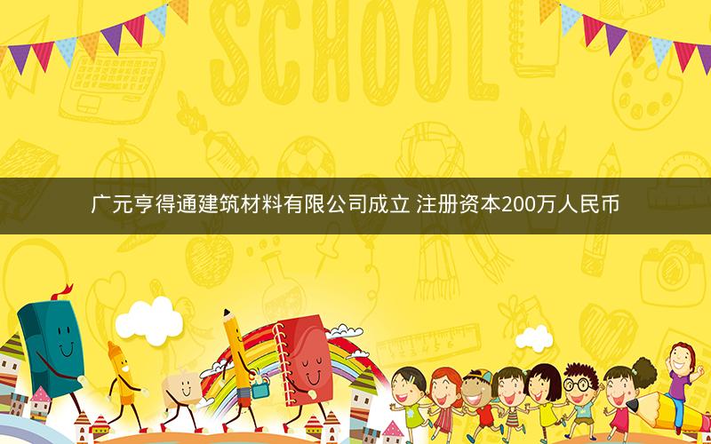 广元亨得通建筑材料有限公司成立 注册资本200万人民币