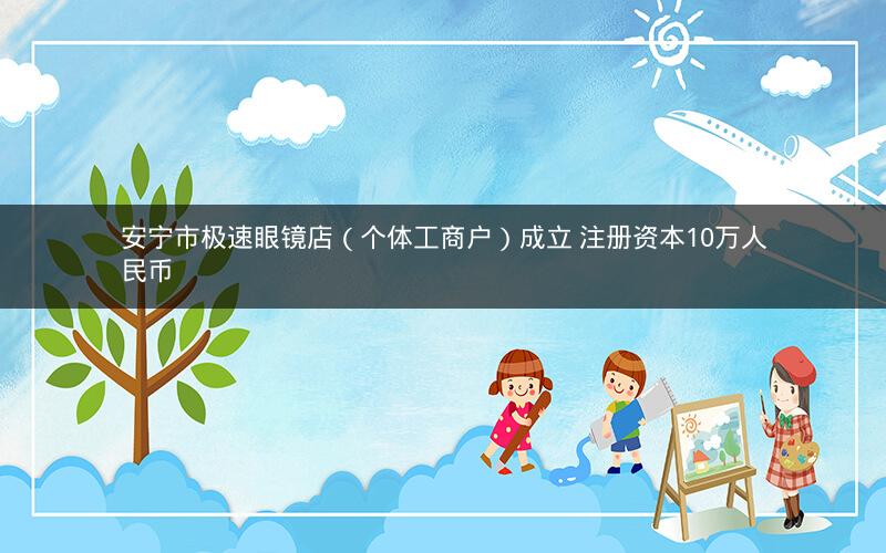 安宁市极速眼镜店（个体工商户）成立 注册资本10万人民币