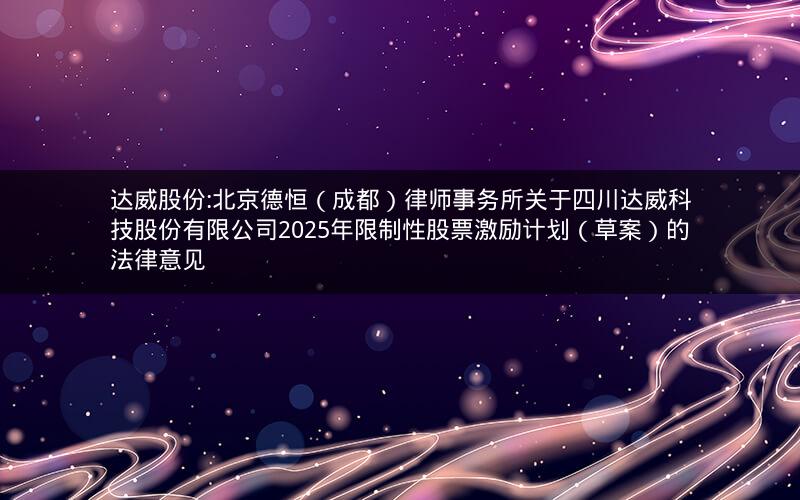 达威股份:北京德恒(成都)律师事务所关于四川达威科技股份有限公司2025年限制性股票激励计划(草案)的法律意见