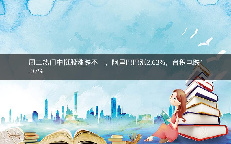 周二热门中概股涨跌不一，阿里巴巴涨2.63%，台积电跌1.07%