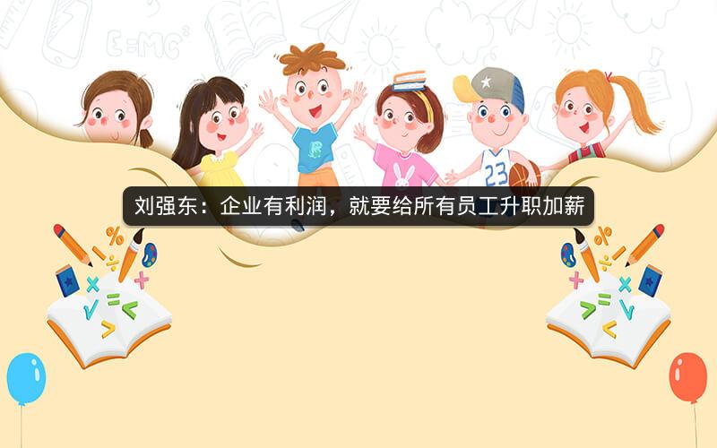 刘强东:企业有利润,就要给所有员工升职加薪 刘强东:企业有利润,就要给所有员工升职加薪