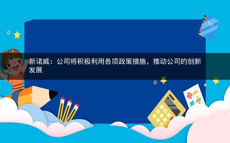 新诺威：公司将积极利用各项政策措施，推动公司的创新发展