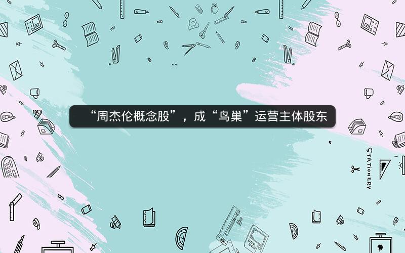 “周杰伦概念股”，成“鸟巢”运营主体股东