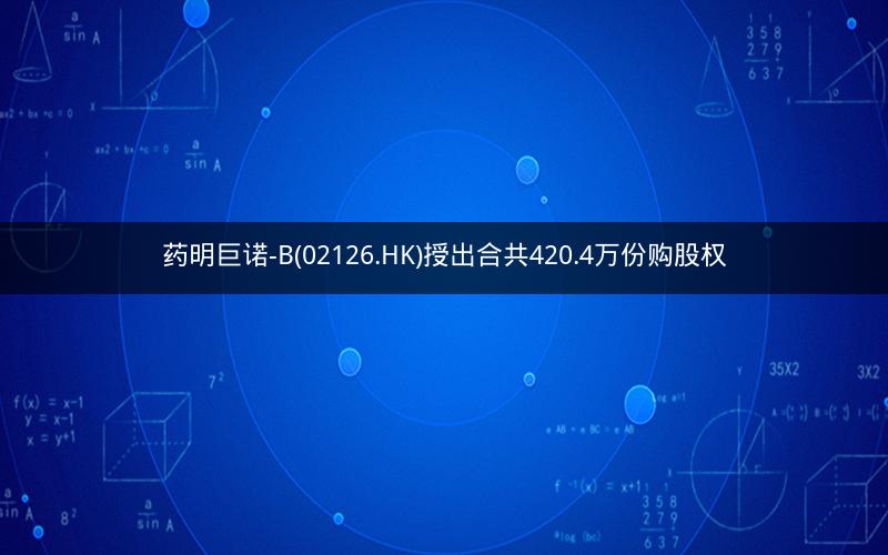 药明巨诺-B(02126.HK)授出合共420.4万份购股权