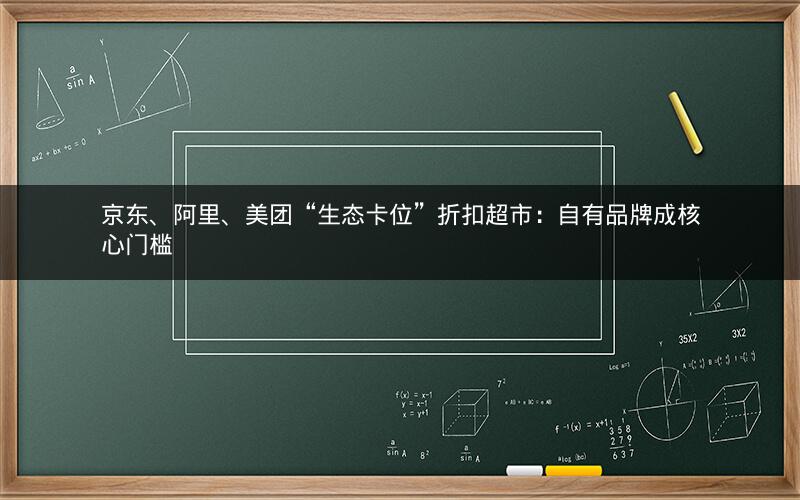 京东、阿里、美团“生态卡位”折扣超市：自有品牌成核心门槛