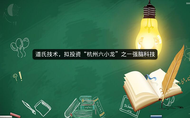 道氏技术，拟投资“杭州六小龙”之一强脑科技