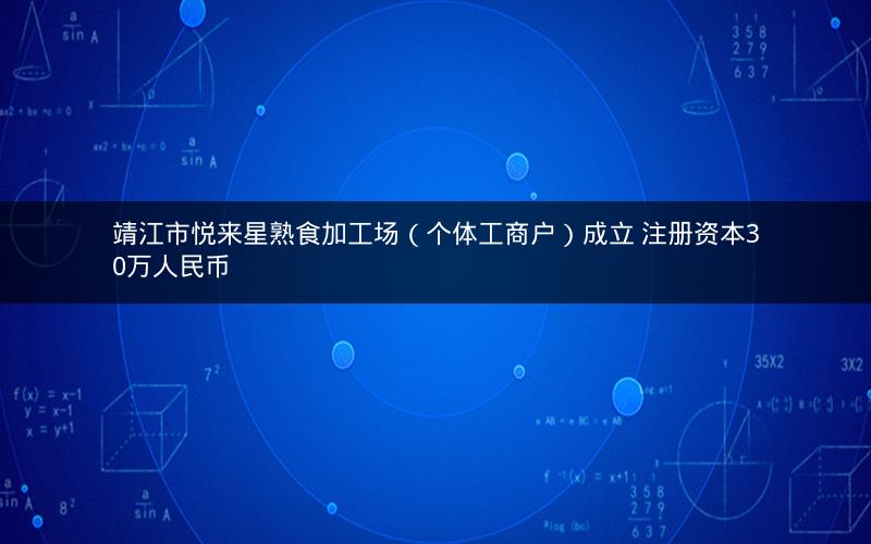 靖江市悦来星熟食加工场（个体工商户）成立 注册资本30万人民币