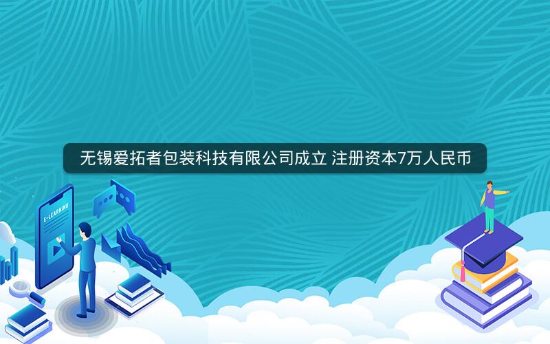 无锡爱拓者包装科技有限公司成立 注册资本7万人民币