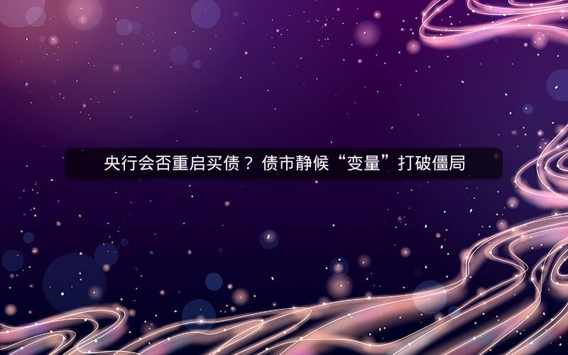 央行会否重启买债？ 债市静候“变量”打破僵局