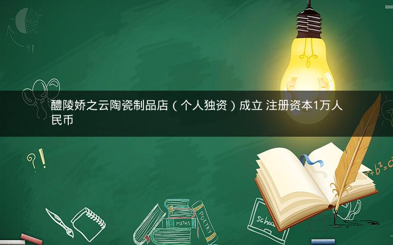 醴陵娇之云陶瓷制品店（个人独资）成立 注册资本1万人民币