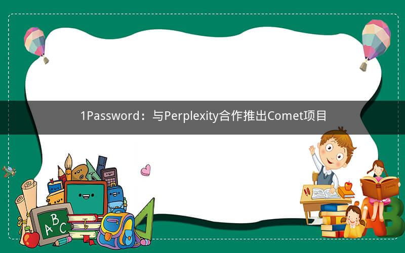 1Password：与Perplexity合作推出Comet项目