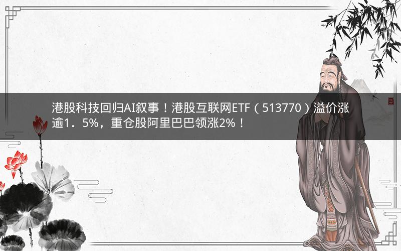 港股科技回归AI叙事！港股互联网ETF（513770）溢价涨逾1．5%，重仓股阿里巴巴领涨2%！