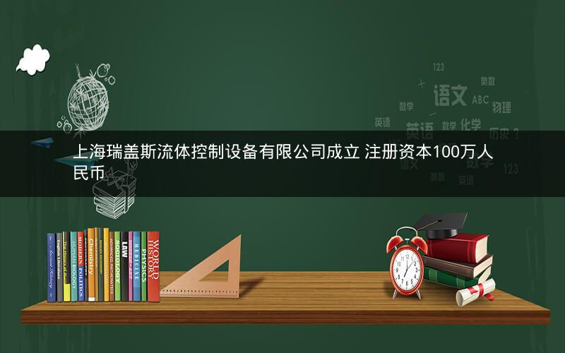 上海瑞盖斯流体控制设备有限公司成立 注册资本100万人民币