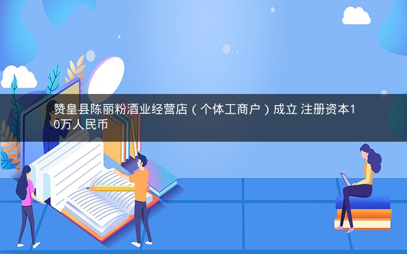 赞皇县陈丽粉酒业经营店（个体工商户）成立 注册资本10万人民币