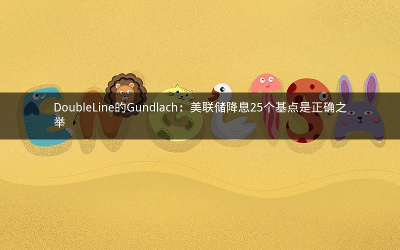 DoubleLine的Gundlach：美联储降息25个基点是正确之举
