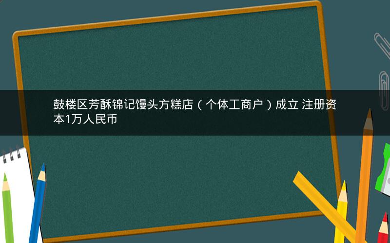 鼓楼区芳酥锦记馒头方糕店（个体工商户）成立 注册资本1万人民币