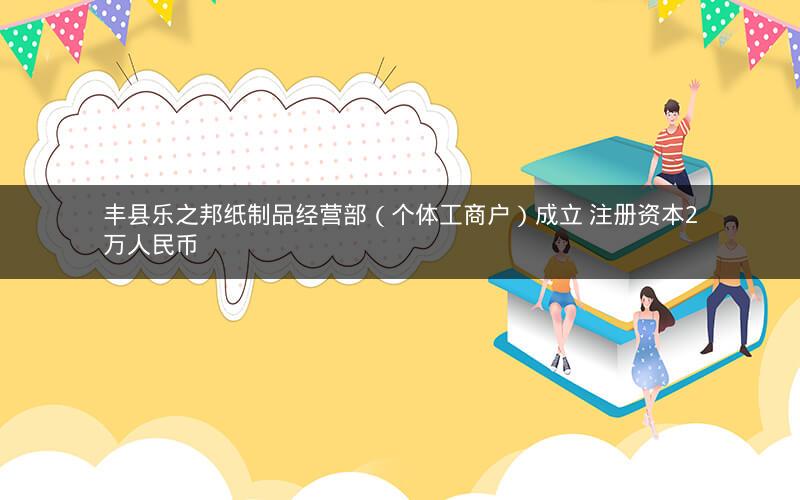 丰县乐之邦纸制品经营部（个体工商户）成立 注册资本2万人民币