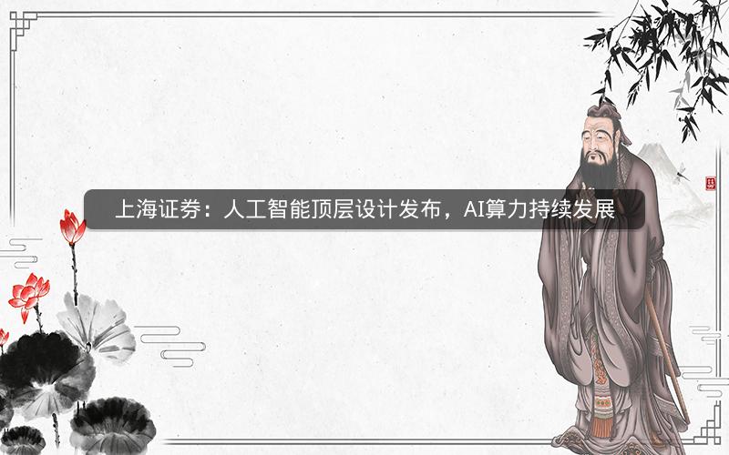 上海证券：人工智能顶层设计发布，AI算力持续发展