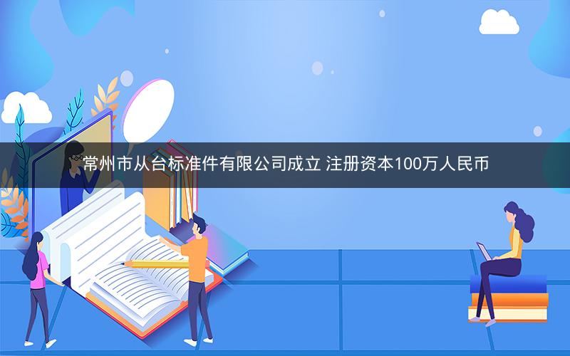 常州市从台标准件有限公司成立 注册资本100万人民币