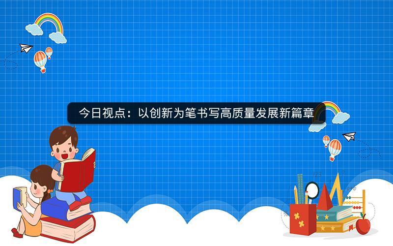 今日视点：以创新为笔书写高质量发展新篇章