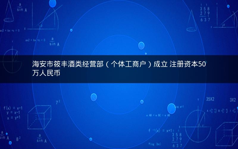 海安市筱丰酒类经营部（个体工商户）成立 注册资本50万人民币