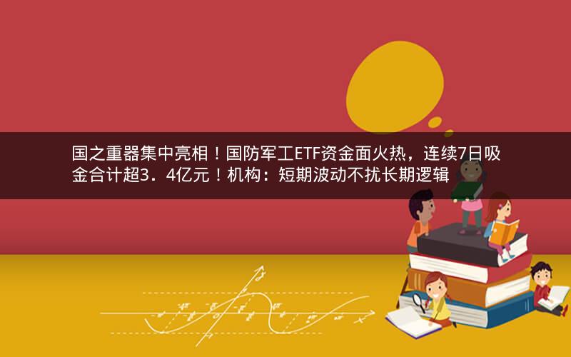 国之重器集中亮相!国防军工ETF资金面火热,连续7日吸金合计超3.4亿元!机构:短期波动不扰长期逻辑