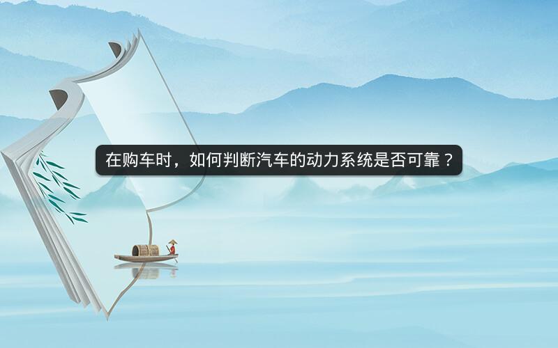 在购车时，如何判断汽车的动力系统是否可靠？