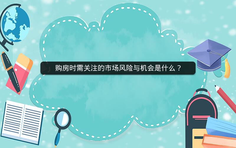 购房时需关注的市场风险与机会是什么？