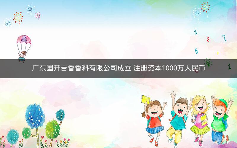 广东国开吉香香料有限公司成立 注册资本1000万人民币