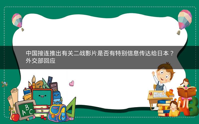 中国接连推出有关二战影片是否有特别信息传达给日本？外交部回应