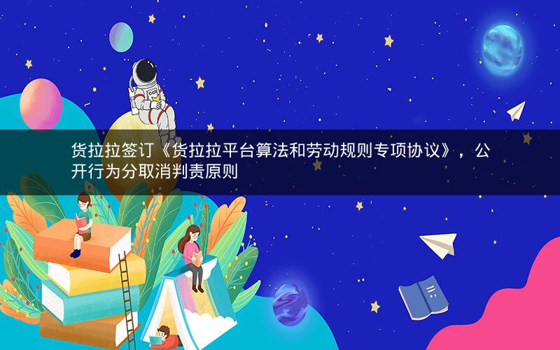 货拉拉签订《货拉拉平台算法和劳动规则专项协议》，公开行为分取消判责原则